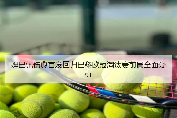 姆巴佩伤愈首发回归巴黎欧冠淘汰赛前景全面分析